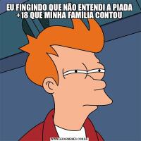EU FINGINDO QUE NÃO ENTENDI A PIADA +18 QUE MINHA FAMÍLIA CONTOU