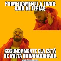 PRIMEIRAMENTE A THAIS SAIU DE FÉRIASSEGUNDAMENTE ELA ESTÁ DE VOLTA HAHAHAHAHAHA