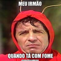 MEU IRMÃO QUANDO TÁ COM FOME