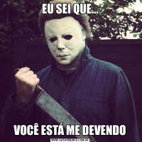 EU SEI QUE…VOCÊ ESTÁ ME DEVENDO