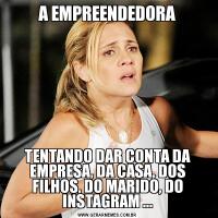 A EMPREENDEDORATENTANDO DAR CONTA DA EMPRESA, DA CASA, DOS FILHOS, DO MARIDO, DO INSTAGRAM ...