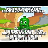 AMIGO QUANDO A PESSOA NUM RELACIONAMENTO É CIUMENTA DEMAISÉ PROVAVELMENTE PORQUE TÁ COM MEDO DE VOCÊ DESCOBRIR E SE VINGAR DAS TRAIÇÕES QUE  A PESSOA TÁ FAZENDO ÀS ESCONDIDAS