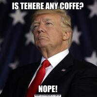 IS TEHERE ANY COFFE?NOPE!