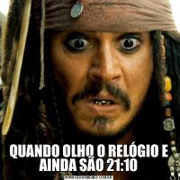 QUANDO OLHO O RELÓGIO E AINDA SÃO 21:10
