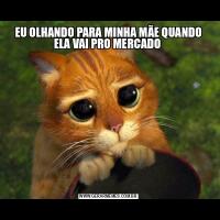 EU OLHANDO PARA MINHA MÃE QUANDO ELA VAI PRO MERCADO 