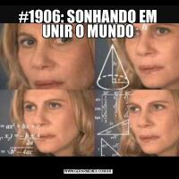 #1906: SONHANDO EM UNIR O MUNDO