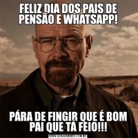 FELIZ DIA DOS PAIS DE PENSÃO E WHATSAPP!PÁRA DE FINGIR QUE É BOM PAI QUE TÁ FEIO!!!