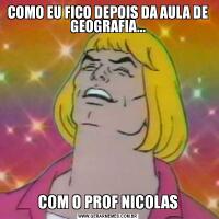 COMO EU FICO DEPOIS DA AULA DE GEOGRAFIA...COM O PROF NICOLAS