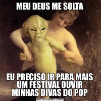MEU DEUS ME SOLTAEU PRECISO IR PARA MAIS UM FESTIVAL OUVIR MINHAS DIVAS DO POP