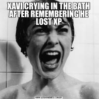 XAVI CRYING IN THE BATH AFTER REMEMBERING HE LOST XP