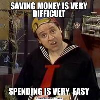 SAVING MONEY IS VERY DIFFICULTSPENDING IS VERY  EASY