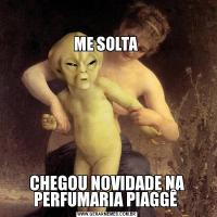 

ME SOLTA 
CHEGOU NOVIDADE NA PERFUMARIA PIAGGÊ 