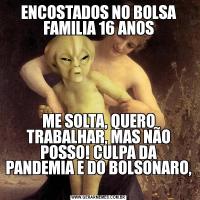 ENCOSTADOS NO BOLSA FAMILIA 16 ANOSME SOLTA, QUERO TRABALHAR, MAS NÃO POSSO! CULPA DA PANDEMIA E DO BOLSONARO, 