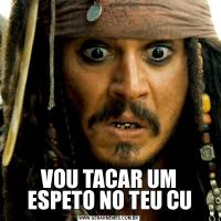 VOU TACAR UM ESPETO NO TEU CU