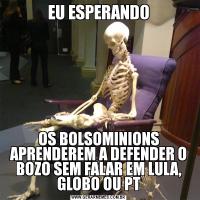 EU ESPERANDOOS BOLSOMINIONS APRENDEREM A DEFENDER O BOZO SEM FALAR EM LULA, GLOBO OU PT