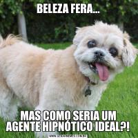 BELEZA FERA...MAS COMO SERIA UM AGENTE HIPNÓTICO IDEAL?!