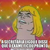 A SECRETÁRIA LIGOU E DISSE QUE O EXAME FICOU PRONTO