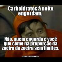 Carboidratos à noite engordam. Não, quem engorda é você que come na proporção da zoeira da zoeira sem limites. 