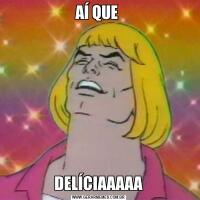 AÍ QUE DELÍCIAAAAA
