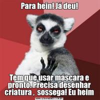 Para hein! Já deu!Tem que usar máscara e pronto. Precisa desenhar criatura ,  sossega! Eu heim