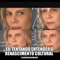 EU TENTANDO ENTENDER O RENASCIMENTO CULTURAL 