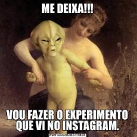 ME DEIXA!!!VOU FAZER O EXPERIMENTO QUE VI NO INSTAGRAM.