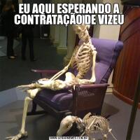 EU AQUI ESPERANDO A CONTRATAÇÃO DE VIZEU