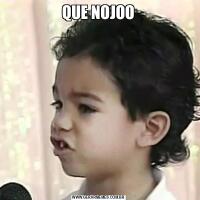 QUE NOJOO