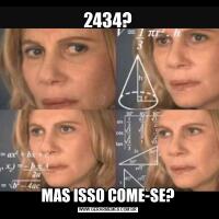 2434?MAS ISSO COME-SE?