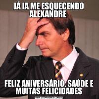 JÁ IA ME ESQUECENDO ALEXANDRE FELIZ ANIVERSÁRIO, SAÚDE E MUITAS FELICIDADES