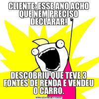 CLIENTE: ESSE ANO ACHO QUE NEM PRECISO DECLARAR!DESCOBRIU QUE TEVE 3 FONTES DE RENDA E VENDEU O CARRO.