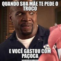 QUANDO SUA MÃE TE PEDE O TROCOE VOCÊ GASTOU COM PAÇOCA