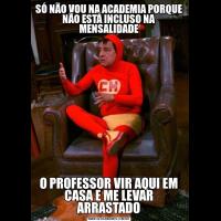 SÓ NÃO VOU NA ACADEMIA PORQUE NÃO ESTÁ INCLUSO NA MENSALIDADEO PROFESSOR VIR AQUI EM CASA E ME LEVAR ARRASTADO