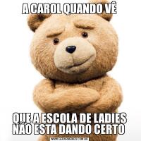A CAROL QUANDO VÊQUE A ESCOLA DE LADIES NÃO ESTA DANDO CERTO 