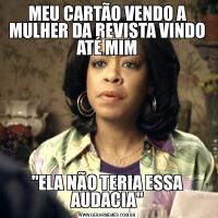 MEU CARTÃO VENDO A MULHER DA REVISTA VINDO ATÉ MIM&QUOT;ELA NÃO TERIA ESSA AUDACIA&QUOT;