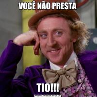 VOCÊ NÃO PRESTATIO!!!