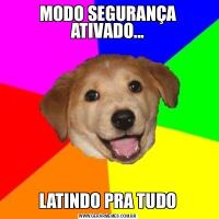 MODO SEGURANÇA ATIVADO...LATINDO PRA TUDO