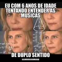 EU COM 6 ANOS DE IDADE TENTANDO ENTENDER AS MUSICASDE DUPLO SENTIDO
