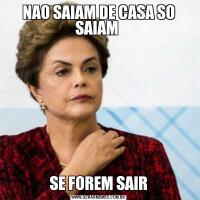 NAO SAIAM DE CASA SO SAIAM SE FOREM SAIR