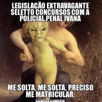 LEGISLAÇÃO EXTRAVAGANTE SELETTO CONCURSOS COM A POLICIAL PENAL IVANAME SOLTA, ME SOLTA, PRECISO ME MATRICULAR.