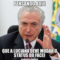 PENSANDO AQUIQUE A LUCIANA DEVE MUDAR O STATUS DO FACE!