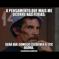 O PENSAMENTO QUE MAIS ME OCORRE NAS FÉRIAS:SERÁ QUE COMEÇO ESCREVER O TCC AGORA.