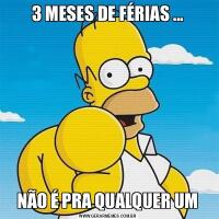 3 MESES DE FÉRIAS ...NÃO É PRA QUALQUER UM
