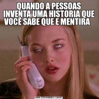 QUANDO A PESSOAS INVENTA UMA HISTORIA QUE VOCÊ SABE QUE E MENTIRA  