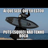 AÍ QUE SEDE QUE EU ESTOUPUTS ESQUECI NÃO TENHO BOCA