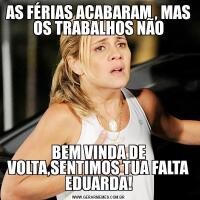 AS FÉRIAS ACABARAM , MAS OS TRABALHOS NÃOBEM VINDA DE VOLTA,SENTIMOS TUA FALTA EDUARDA!