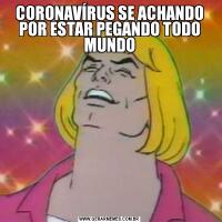 CORONAVÍRUS SE ACHANDO POR ESTAR PEGANDO TODO MUNDO