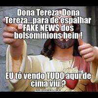 Dona Tereza, Dona Tereza...para de espalhar FAKE NEWS dos bolsominions hein !EU tô vendo TUDO aqui de cima viu ?