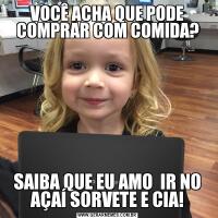 VOCÊ ACHA QUE PODE COMPRAR COM COMIDA?SAIBA QUE EU AMO  IR NO AÇAÍ SORVETE E CIA!