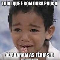 TUDO QUE É BOM DURA POUCOACABARAM AS FÉRIAS!!!